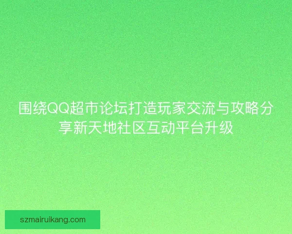 围绕QQ超市论坛打造玩家交流与攻略分享新天地社区互动平台升级 围绕QQ超市论坛打造玩家交流与攻略分享新天地社区互动平台升级