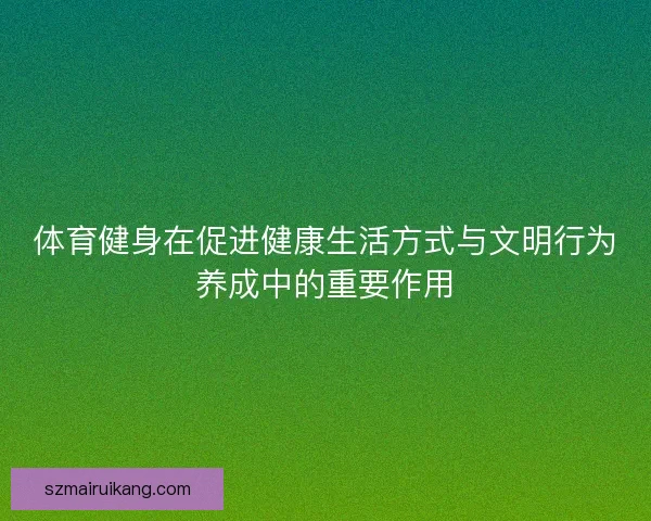 体育健身在促进健康生活方式与文明行为养成中的重要作用