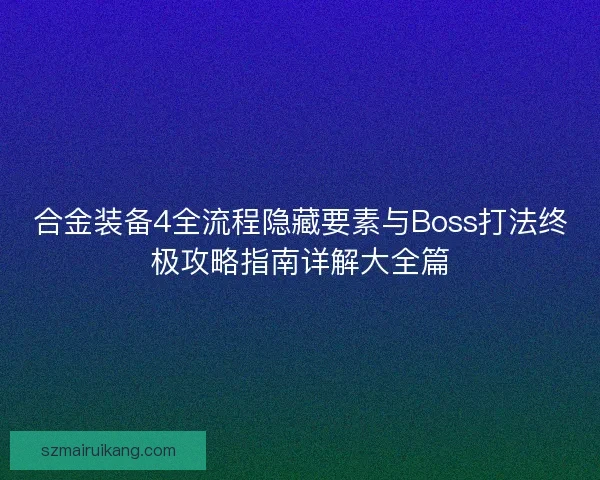 合金装备4全流程隐藏要素与Boss打法终极攻略指南详解大全篇