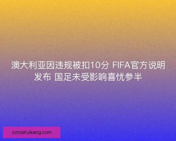 澳大利亚因违规被扣10分 FIFA官方说明发布 国足未受影响喜忧参半 澳大利亚因违规被扣10分 FIFA官方说明发布 国足未受影响喜忧参半