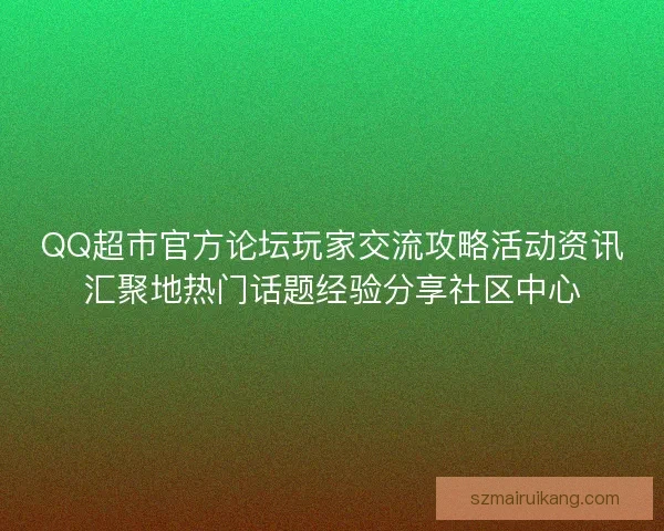 QQ超市官方论坛玩家交流攻略活动资讯汇聚地热门话题经验分享社区中心 QQ超市官方论坛玩家交流攻略活动资讯汇聚地热门话题经验分享社区中心