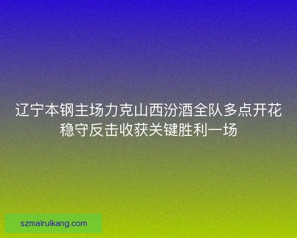 辽宁本钢主场力克山西汾酒全队多点开花稳守反击收获关键胜利一场