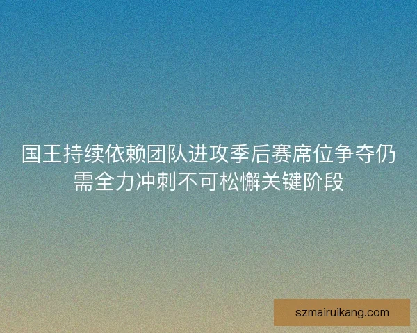 国王持续依赖团队进攻季后赛席位争夺仍需全力冲刺不可松懈关键阶段