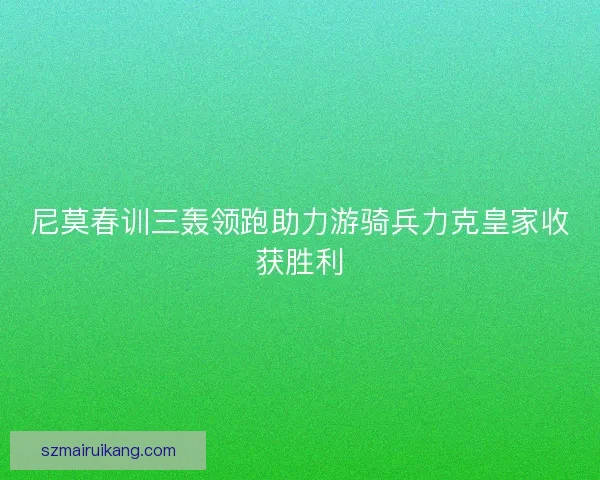 尼莫春训三轰领跑助力游骑兵力克皇家收获胜利