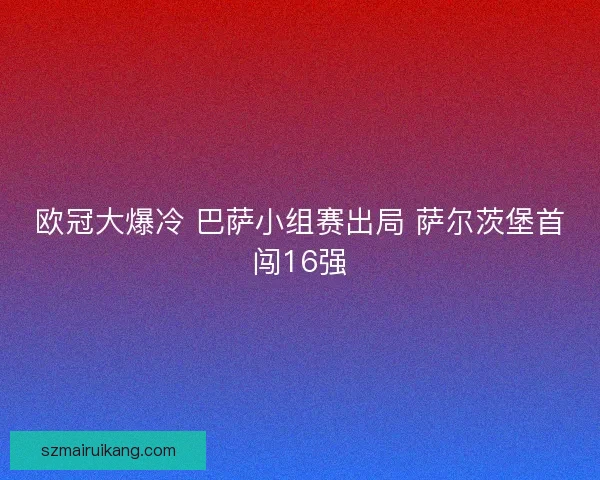 欧冠大爆冷 巴萨小组赛出局 萨尔茨堡首闯16强