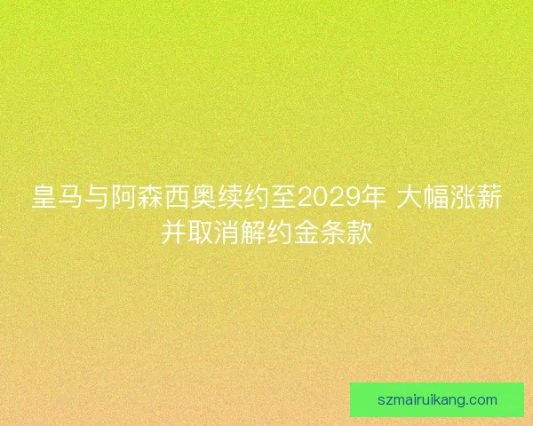 皇马与阿森西奥续约至2029年 大幅涨薪并取消解约金条款