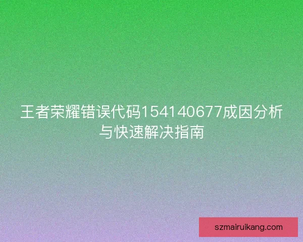 王者荣耀错误代码154140677成因分析与快速解决指南