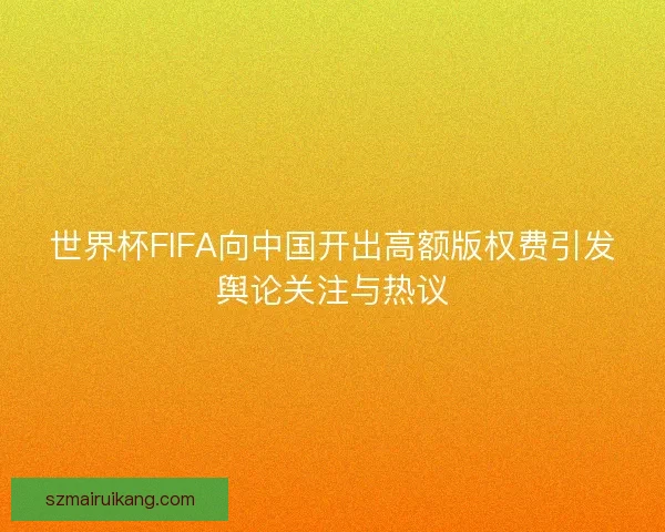 世界杯FIFA向中国开出高额版权费引发舆论关注与热议 世界杯FIFA向中国开出高额版权费引发舆论关注与热议