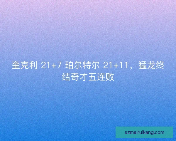 奎克利 21+7 珀尔特尔 21+11，猛龙终结奇才五连败