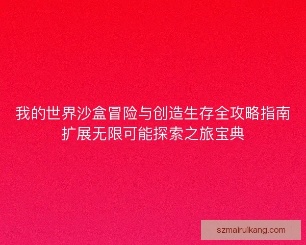 我的世界沙盒冒险与创造生存全攻略指南扩展无限可能探索之旅宝典