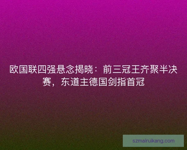 欧国联四强悬念揭晓：前三冠王齐聚半决赛，东道主德国剑指首冠