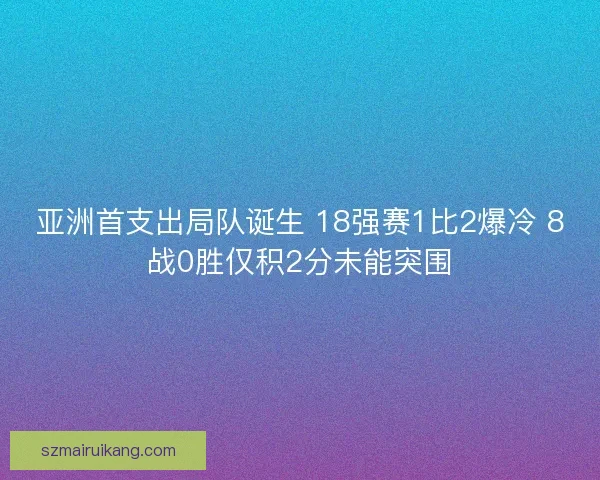 亚洲首支出局队诞生 18强赛1比2爆冷 8战0胜仅积2分未能突围 亚洲首支出局队诞生 18强赛1比2爆冷 8战0胜仅积2分未能突围